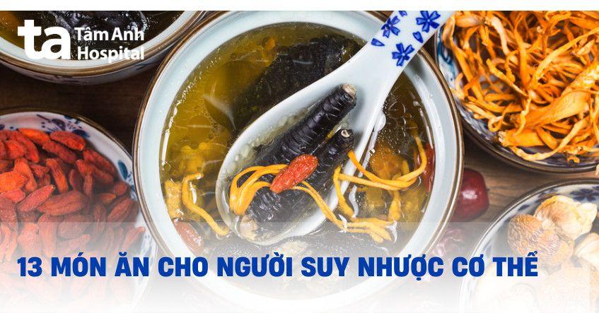 Tham khảo 13 món ăn cho người suy nhược cơ thể ngon và bổ dưỡng