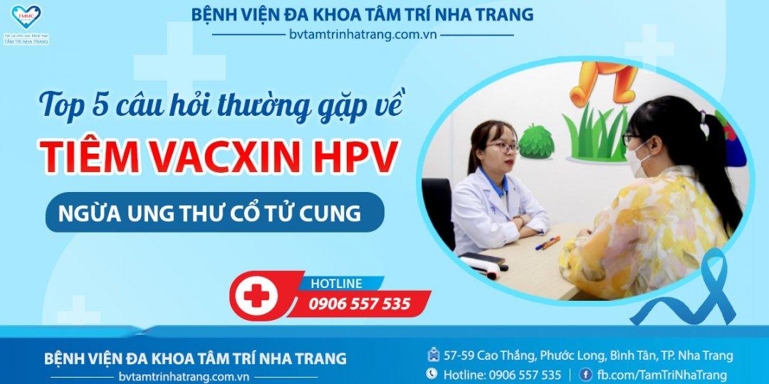 TOP 5 CÂU HỎI THƯỜNG GẶP VỀ TIÊM VACXIN HPV NGỪA UNG THƯ CỔ TỬ CUNG