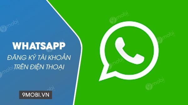 Chỉ cách đăng ký tài khoản Whatsapp, tạo nick Whatsapp Messenger trên điện thoại