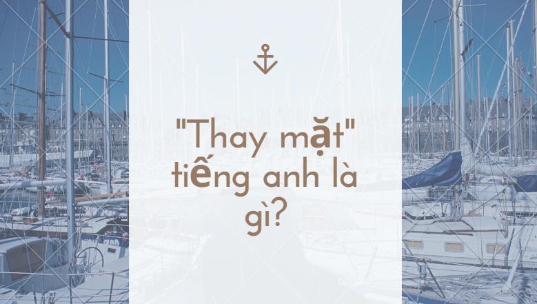 "Thay Mặt" trong Tiếng Anh là gì: Định Nghĩa, Ví Dụ Anh Việt