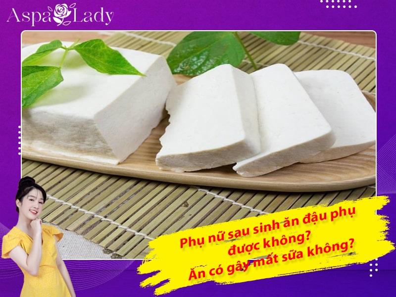 Phụ nữ sau sinh ăn đậu phụ được không? Ăn có gây mất sữa không?