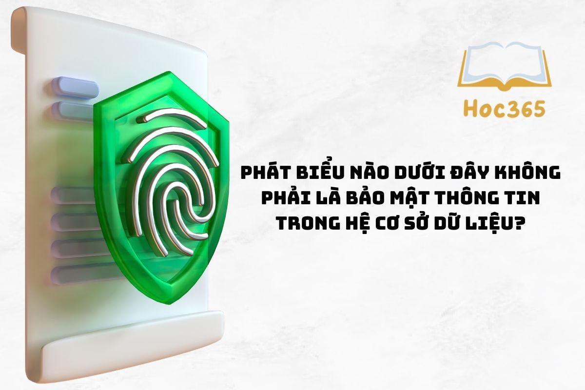 Phát biểu nào dưới đây không phải là bảo mật thông tin trong hệ CSDL?